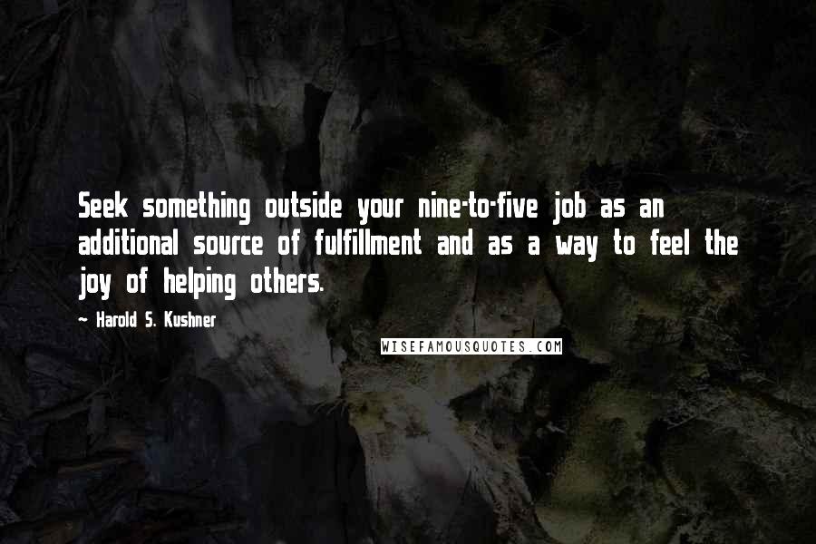 Harold S. Kushner Quotes: Seek something outside your nine-to-five job as an additional source of fulfillment and as a way to feel the joy of helping others.