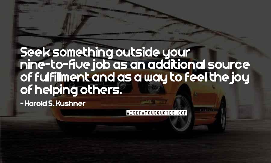 Harold S. Kushner Quotes: Seek something outside your nine-to-five job as an additional source of fulfillment and as a way to feel the joy of helping others.