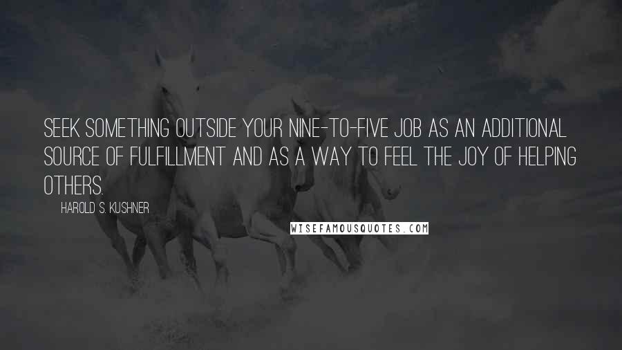Harold S. Kushner Quotes: Seek something outside your nine-to-five job as an additional source of fulfillment and as a way to feel the joy of helping others.