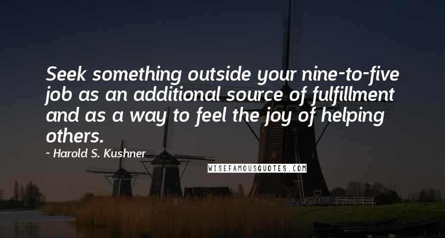 Harold S. Kushner Quotes: Seek something outside your nine-to-five job as an additional source of fulfillment and as a way to feel the joy of helping others.