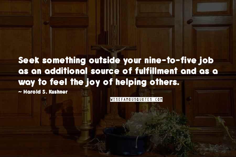 Harold S. Kushner Quotes: Seek something outside your nine-to-five job as an additional source of fulfillment and as a way to feel the joy of helping others.