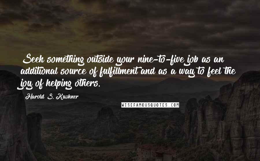 Harold S. Kushner Quotes: Seek something outside your nine-to-five job as an additional source of fulfillment and as a way to feel the joy of helping others.