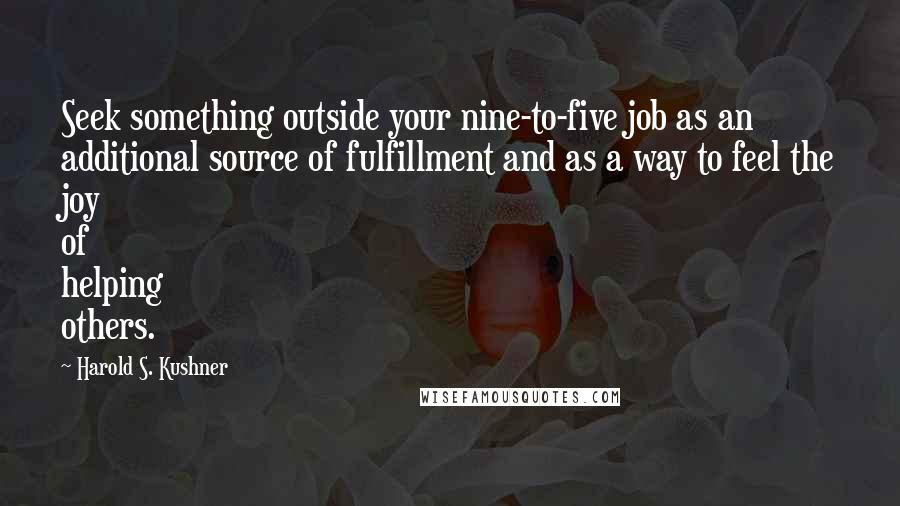 Harold S. Kushner Quotes: Seek something outside your nine-to-five job as an additional source of fulfillment and as a way to feel the joy of helping others.