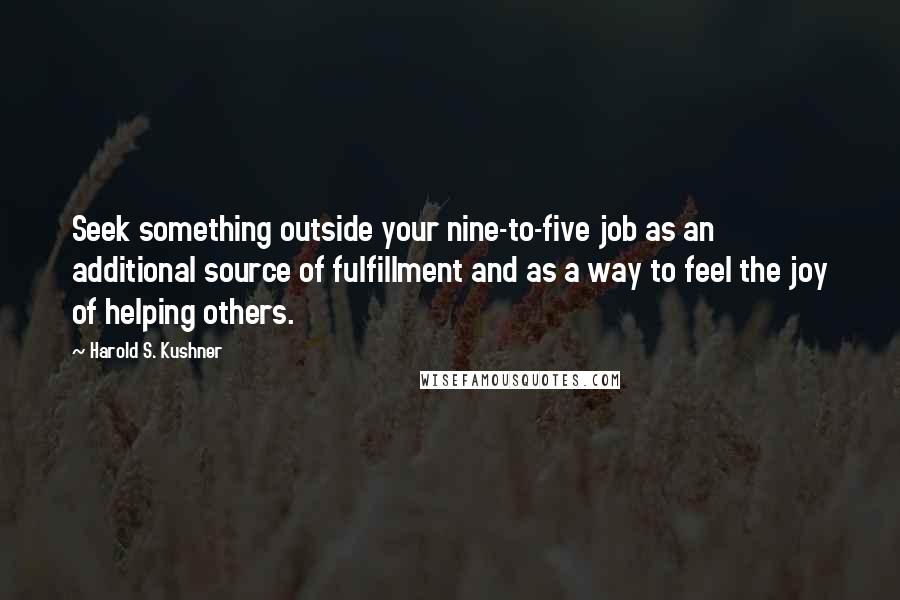 Harold S. Kushner Quotes: Seek something outside your nine-to-five job as an additional source of fulfillment and as a way to feel the joy of helping others.