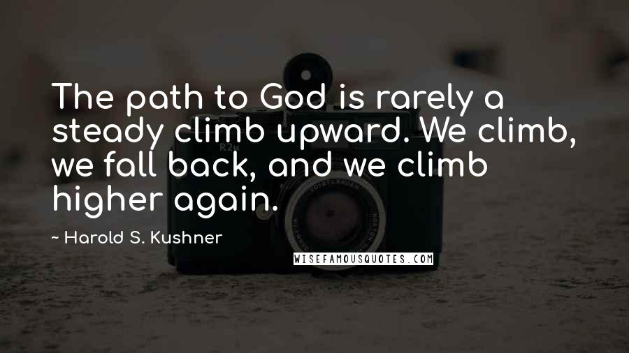 Harold S. Kushner Quotes: The path to God is rarely a steady climb upward. We climb, we fall back, and we climb higher again.