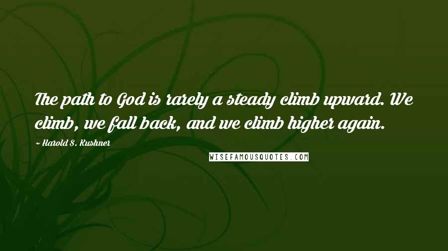 Harold S. Kushner Quotes: The path to God is rarely a steady climb upward. We climb, we fall back, and we climb higher again.