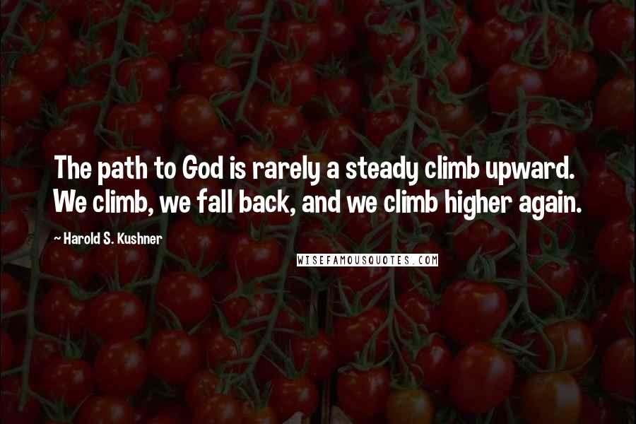 Harold S. Kushner Quotes: The path to God is rarely a steady climb upward. We climb, we fall back, and we climb higher again.