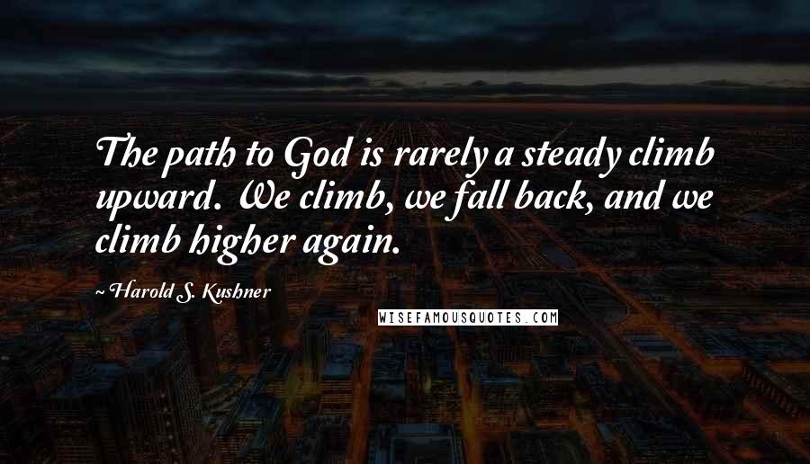 Harold S. Kushner Quotes: The path to God is rarely a steady climb upward. We climb, we fall back, and we climb higher again.