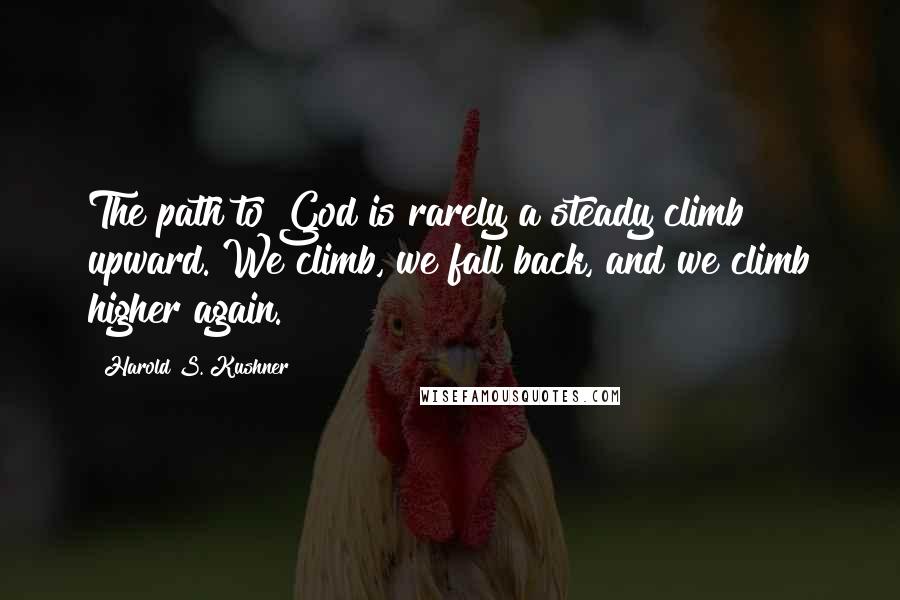 Harold S. Kushner Quotes: The path to God is rarely a steady climb upward. We climb, we fall back, and we climb higher again.