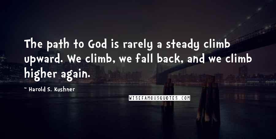 Harold S. Kushner Quotes: The path to God is rarely a steady climb upward. We climb, we fall back, and we climb higher again.