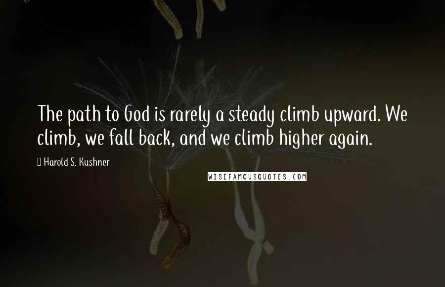 Harold S. Kushner Quotes: The path to God is rarely a steady climb upward. We climb, we fall back, and we climb higher again.