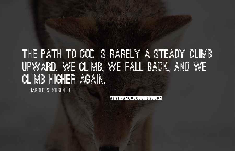 Harold S. Kushner Quotes: The path to God is rarely a steady climb upward. We climb, we fall back, and we climb higher again.