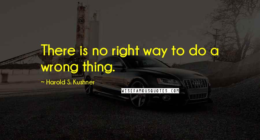 Harold S. Kushner Quotes: There is no right way to do a wrong thing.