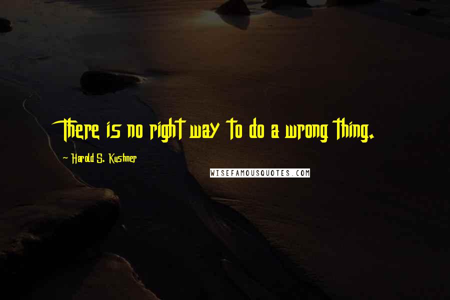 Harold S. Kushner Quotes: There is no right way to do a wrong thing.