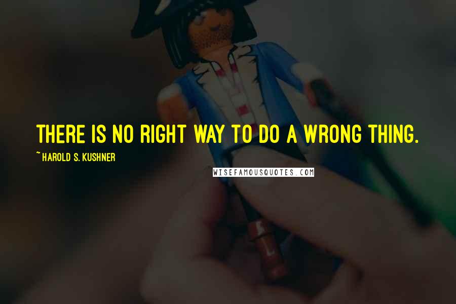 Harold S. Kushner Quotes: There is no right way to do a wrong thing.