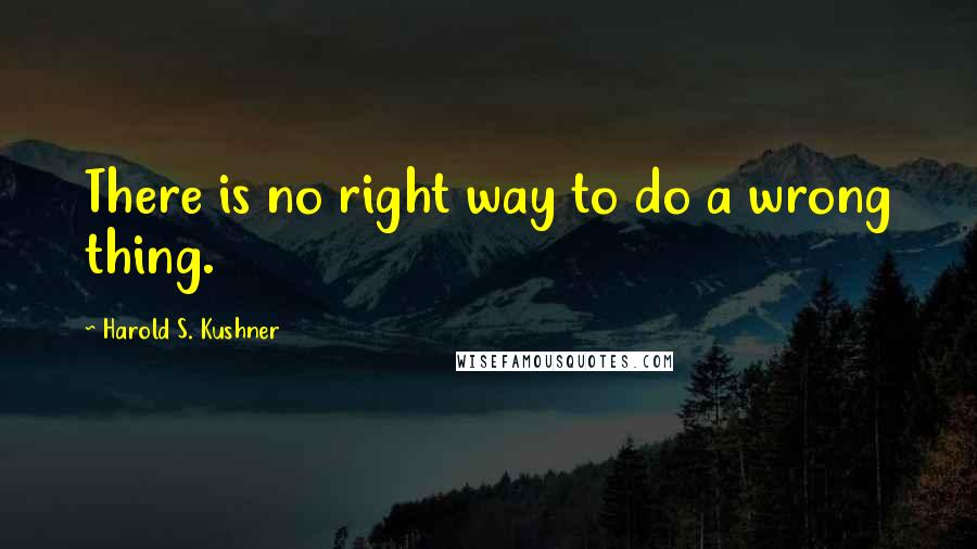 Harold S. Kushner Quotes: There is no right way to do a wrong thing.