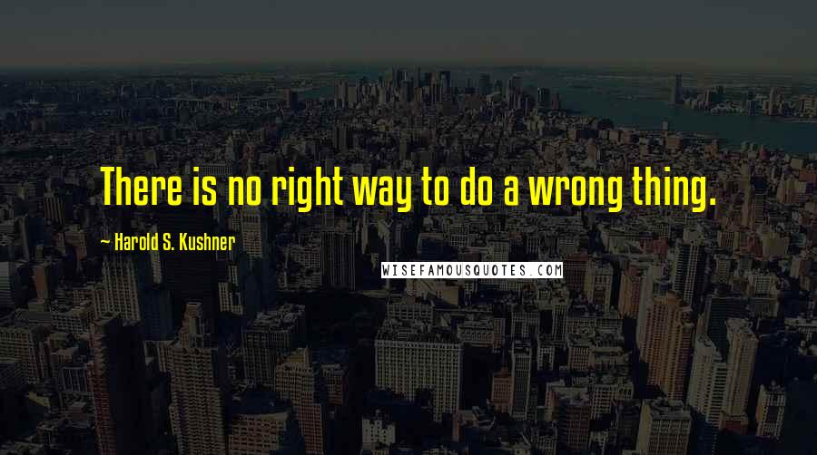 Harold S. Kushner Quotes: There is no right way to do a wrong thing.