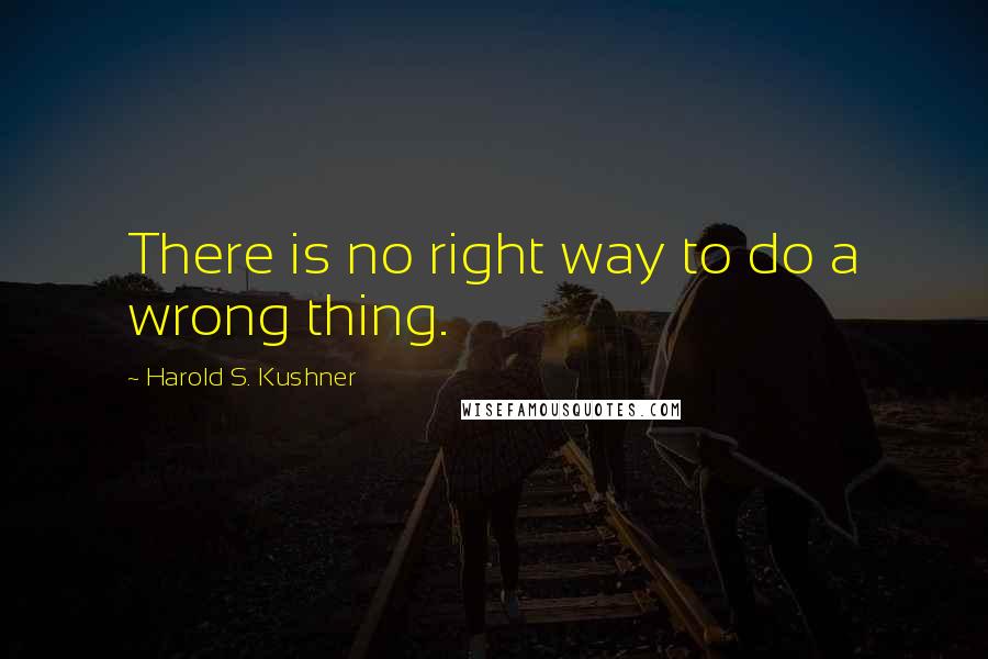 Harold S. Kushner Quotes: There is no right way to do a wrong thing.