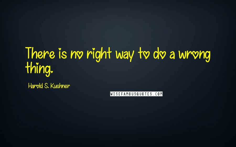 Harold S. Kushner Quotes: There is no right way to do a wrong thing.