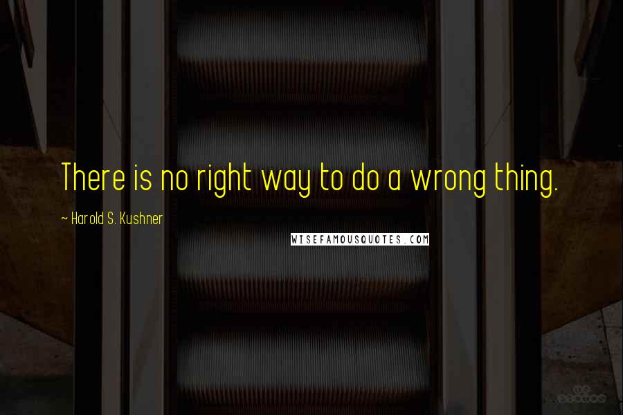 Harold S. Kushner Quotes: There is no right way to do a wrong thing.