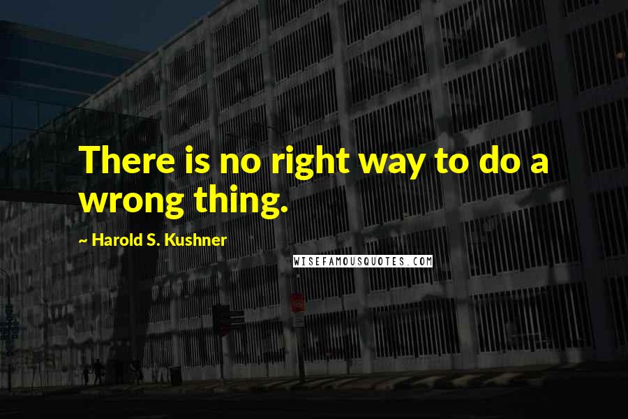 Harold S. Kushner Quotes: There is no right way to do a wrong thing.