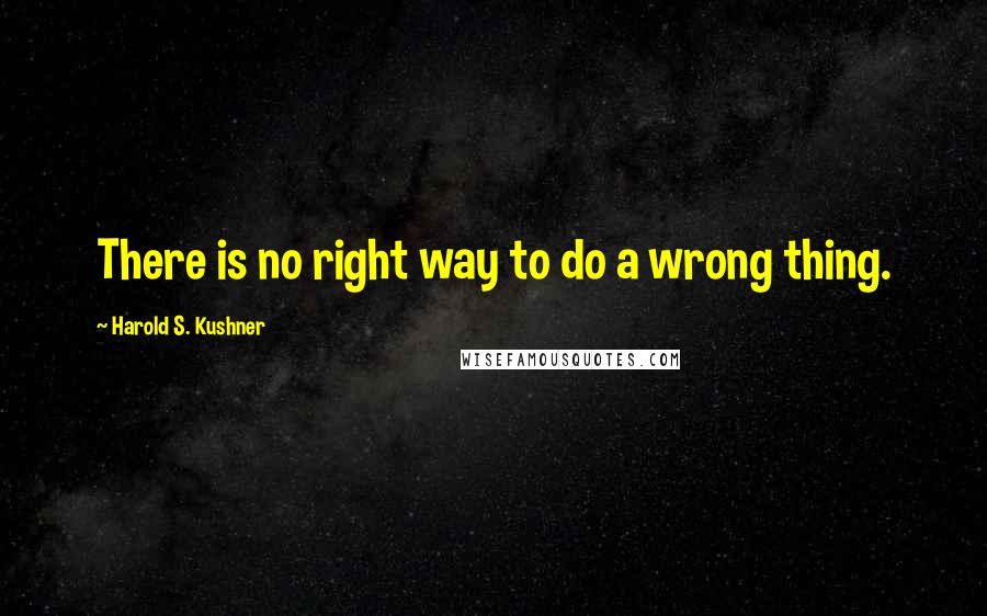 Harold S. Kushner Quotes: There is no right way to do a wrong thing.