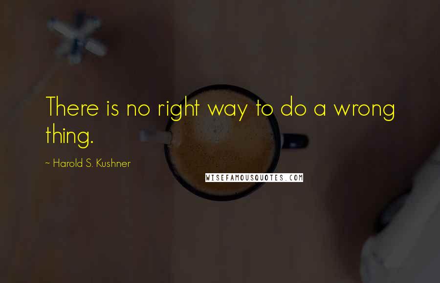 Harold S. Kushner Quotes: There is no right way to do a wrong thing.