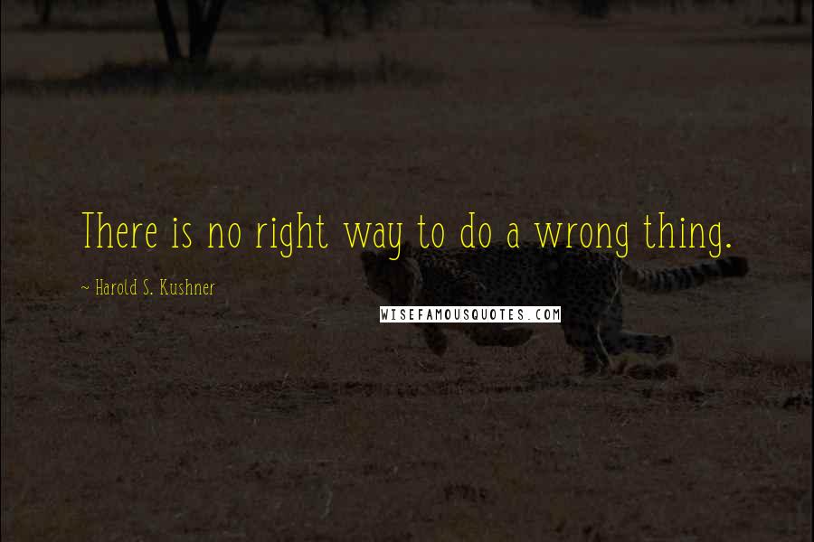 Harold S. Kushner Quotes: There is no right way to do a wrong thing.