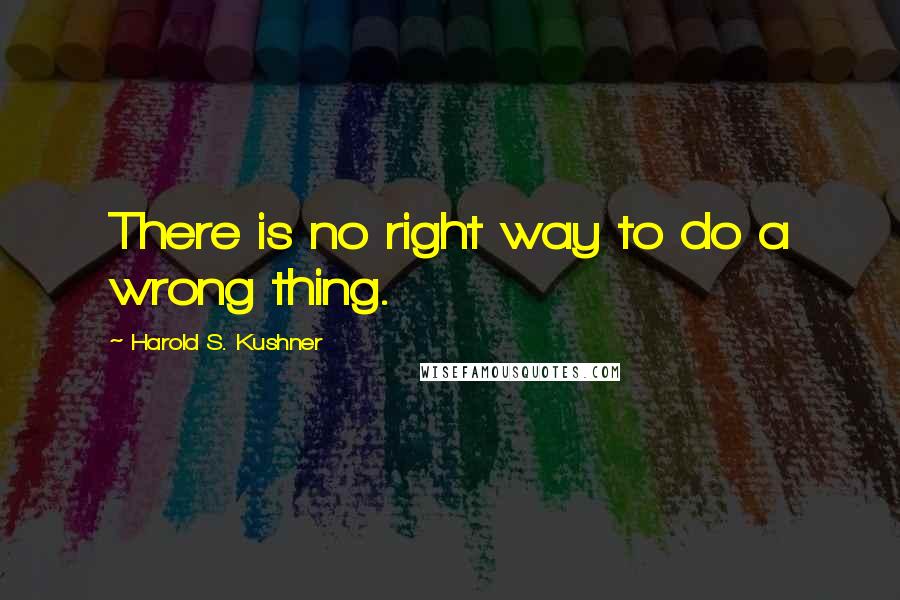 Harold S. Kushner Quotes: There is no right way to do a wrong thing.