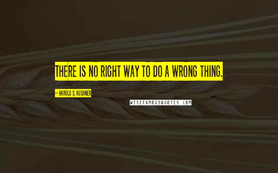 Harold S. Kushner Quotes: There is no right way to do a wrong thing.