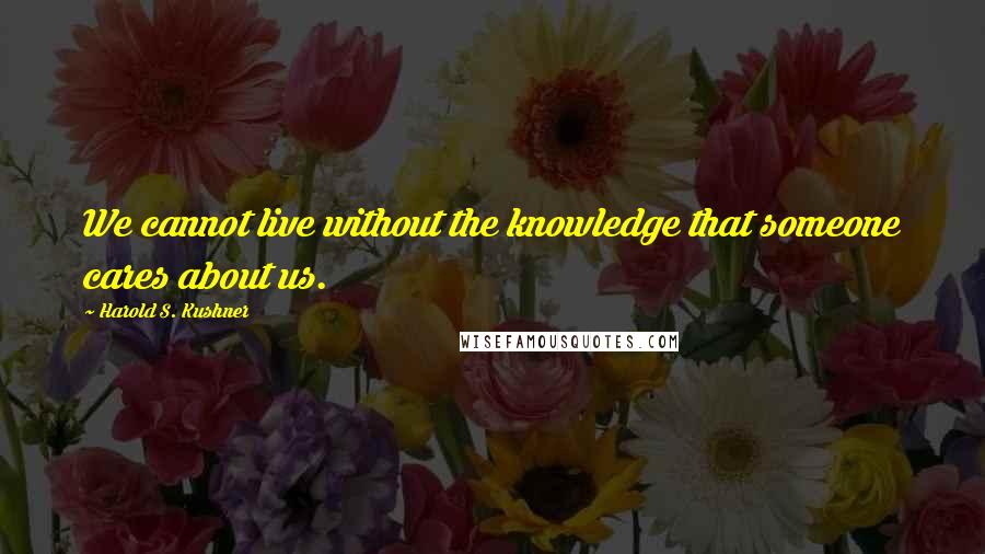 Harold S. Kushner Quotes: We cannot live without the knowledge that someone cares about us.
