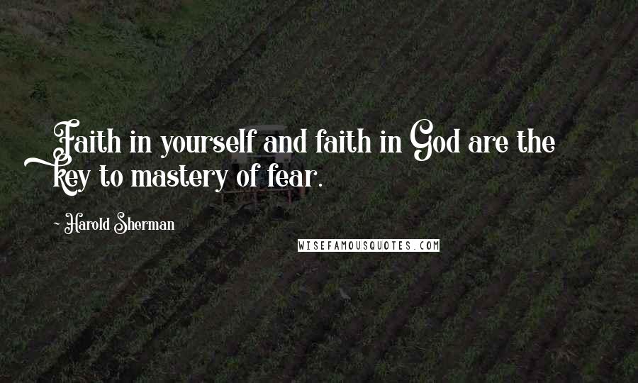 Harold Sherman Quotes: Faith in yourself and faith in God are the key to mastery of fear.