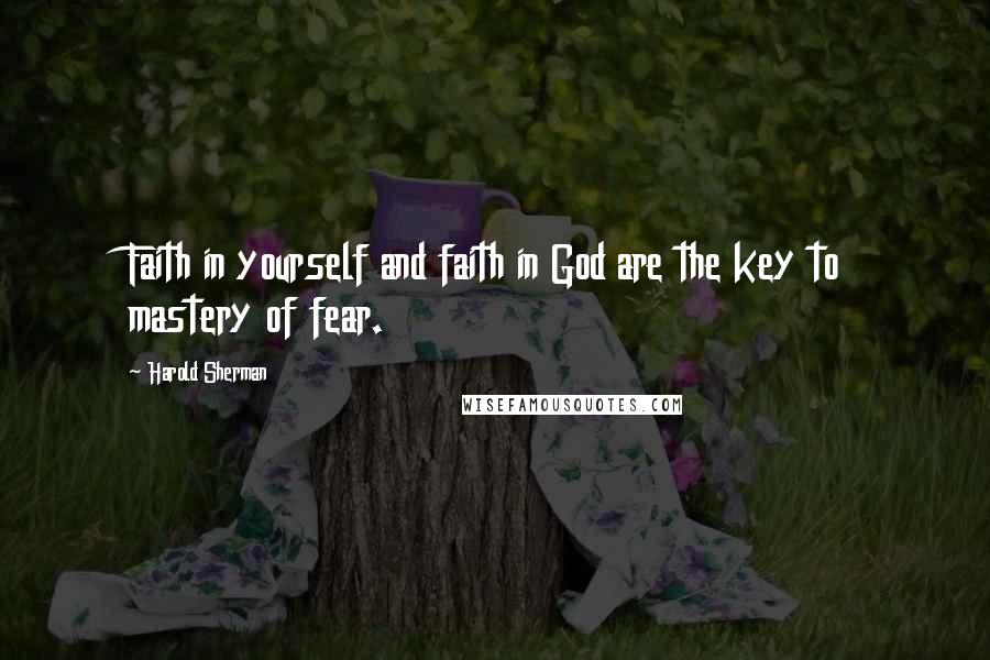 Harold Sherman Quotes: Faith in yourself and faith in God are the key to mastery of fear.