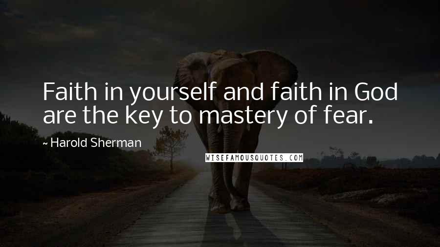 Harold Sherman Quotes: Faith in yourself and faith in God are the key to mastery of fear.