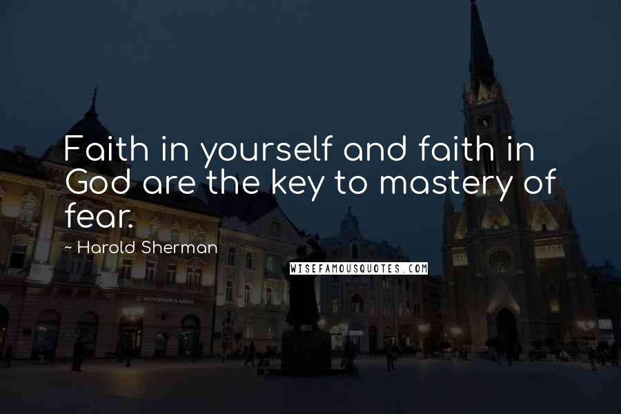 Harold Sherman Quotes: Faith in yourself and faith in God are the key to mastery of fear.