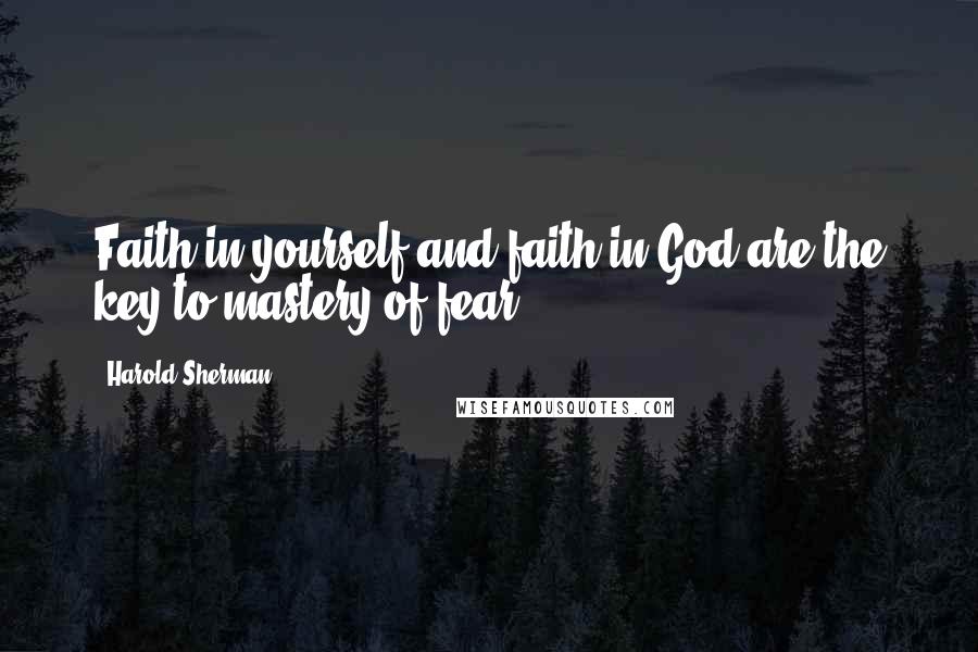Harold Sherman Quotes: Faith in yourself and faith in God are the key to mastery of fear.