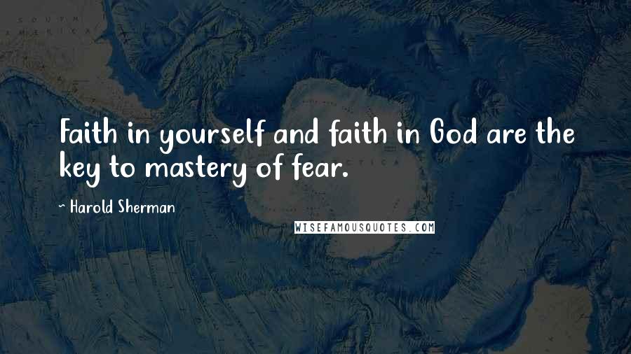 Harold Sherman Quotes: Faith in yourself and faith in God are the key to mastery of fear.