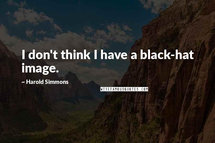 Harold Simmons Quotes: I don't think I have a black-hat image.