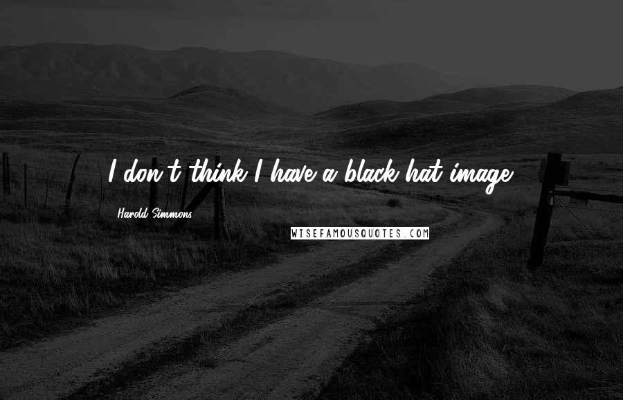 Harold Simmons Quotes: I don't think I have a black-hat image.