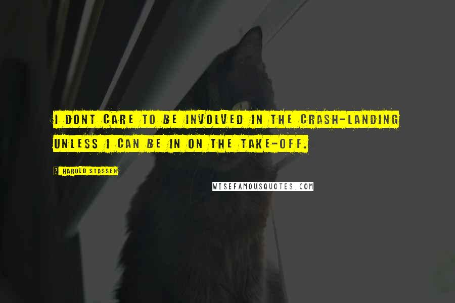 Harold Stassen Quotes: I dont care to be involved in the crash-landing unless I can be in on the take-off.