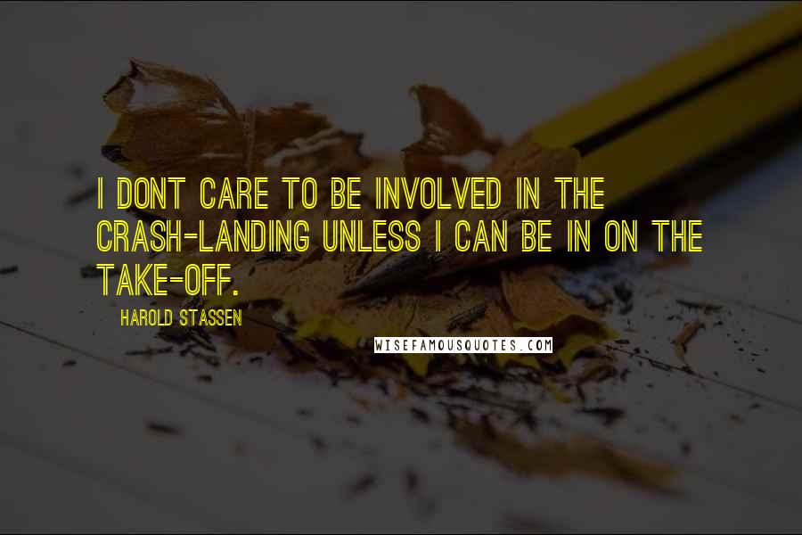 Harold Stassen Quotes: I dont care to be involved in the crash-landing unless I can be in on the take-off.