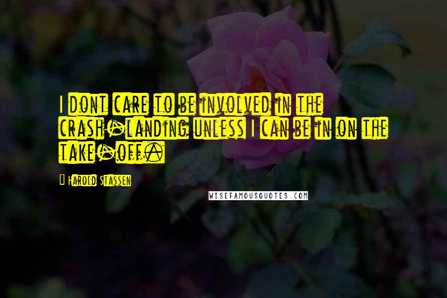 Harold Stassen Quotes: I dont care to be involved in the crash-landing unless I can be in on the take-off.