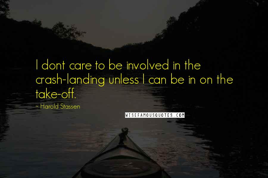 Harold Stassen Quotes: I dont care to be involved in the crash-landing unless I can be in on the take-off.