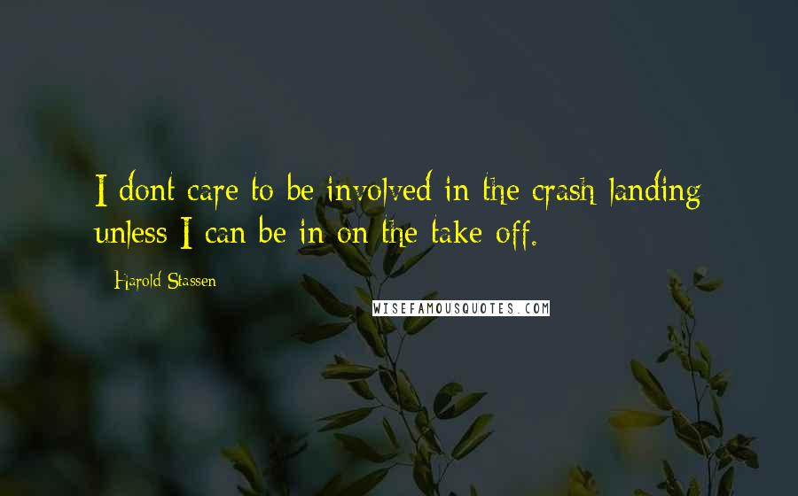 Harold Stassen Quotes: I dont care to be involved in the crash-landing unless I can be in on the take-off.