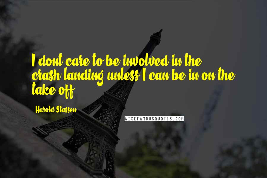 Harold Stassen Quotes: I dont care to be involved in the crash-landing unless I can be in on the take-off.