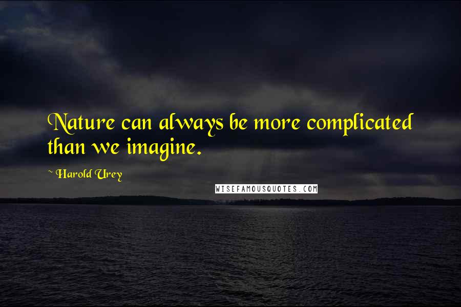 Harold Urey Quotes: Nature can always be more complicated than we imagine.