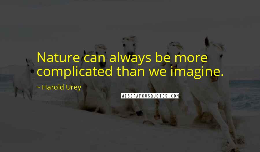 Harold Urey Quotes: Nature can always be more complicated than we imagine.