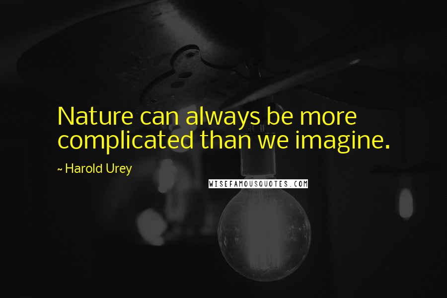 Harold Urey Quotes: Nature can always be more complicated than we imagine.