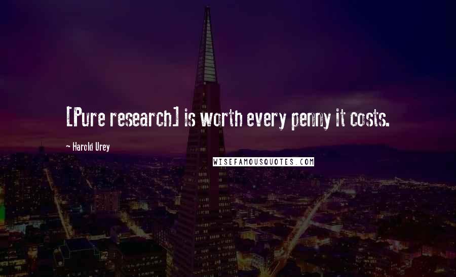 Harold Urey Quotes: [Pure research] is worth every penny it costs.