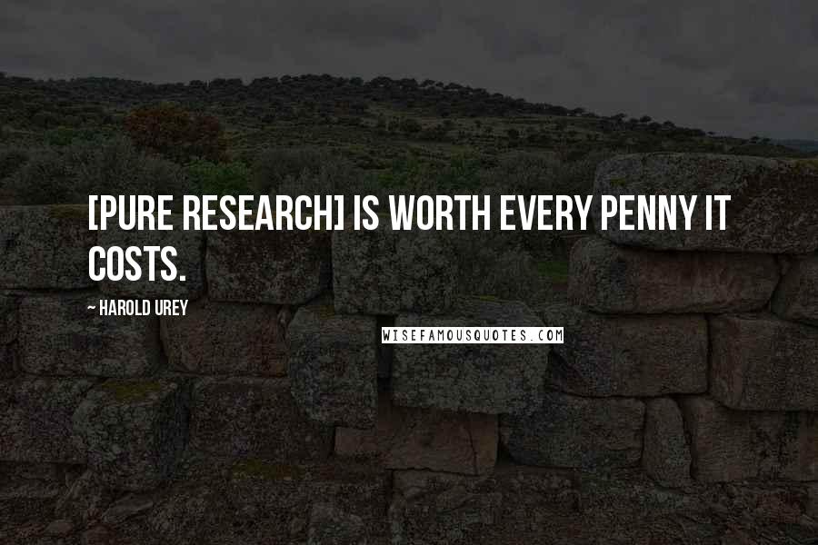 Harold Urey Quotes: [Pure research] is worth every penny it costs.